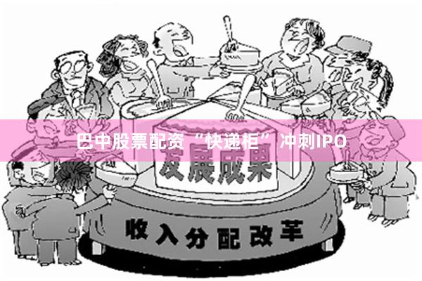 巴中股票配资 “快递柜” 冲刺IPO