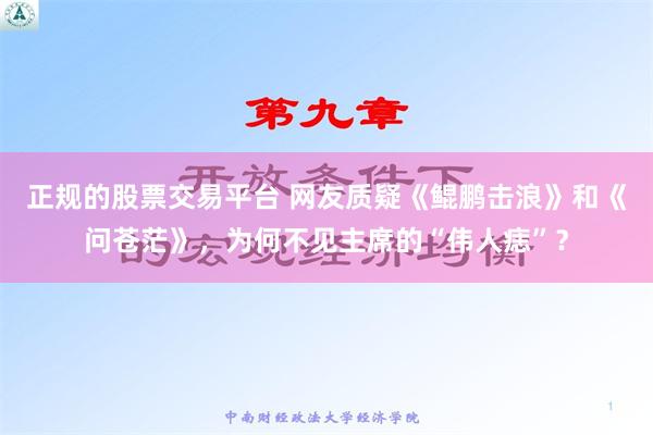 正规的股票交易平台 网友质疑《鲲鹏击浪》和《问苍茫》，为何不见主席的“伟人痣”？