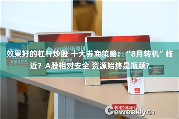 效果好的杠杆炒股 十大券商策略：“8月转机”临近？A股相对安全 资源始终是瓶颈?