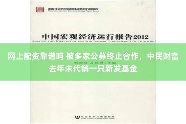 网上配资靠谱吗 被多家公募终止合作，中民财富去年未代销一只新发基金