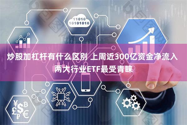 炒股加杠杆有什么区别 上周近300亿资金净流入 两大行业ETF最受青睐