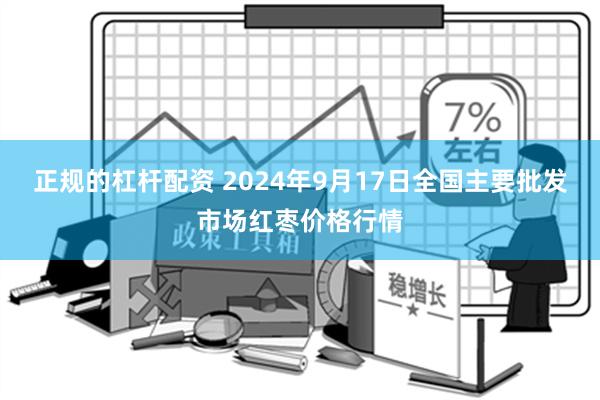 正规的杠杆配资 2024年9月17日全国主要批发市场红枣价格行情