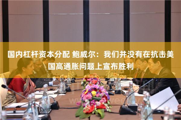 国内杠杆资本分配 鲍威尔：我们并没有在抗击美国高通胀问题上宣布胜利