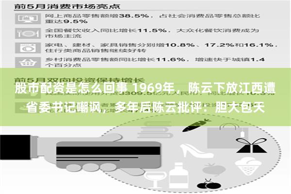 股市配资是怎么回事 1969年，陈云下放江西遭省委书记嘲讽，多年后陈云批评：胆大包天