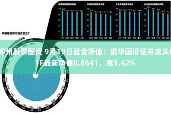 郑州股票配资 9月19日基金净值：鹏华国证证券龙头ETF最新净值0.8641，涨1.42%