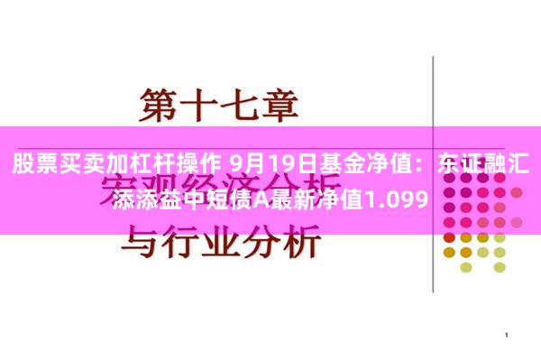 股票买卖加杠杆操作 9月19日基金净值：东证融汇添添益中短债A最新净值1.099