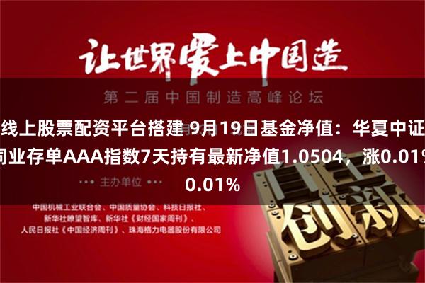 线上股票配资平台搭建 9月19日基金净值：华夏中证同业存单AAA指数7天持有最新净值1.0504，涨0.01%