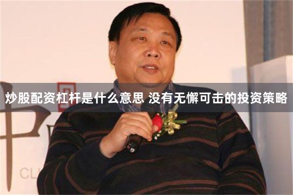 炒股配资杠杆是什么意思 没有无懈可击的投资策略