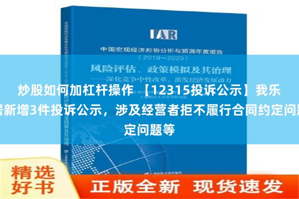 炒股如何加杠杆操作 【12315投诉公示】我乐家居新增3件投诉公示，涉及经营者拒不履行合同约定问题等