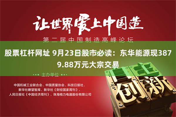 股票杠杆网址 9月23日股市必读：东华能源现3879.88万元大宗交易