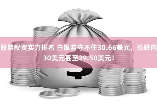 股票配资实力排名 白银若守不住30.66美元，恐跌向30美元甚至29.50美元！