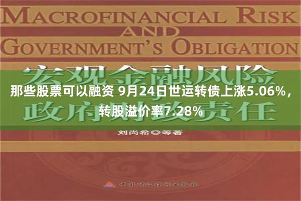 那些股票可以融资 9月24日世运转债上涨5.06%，转股溢价率7.28%