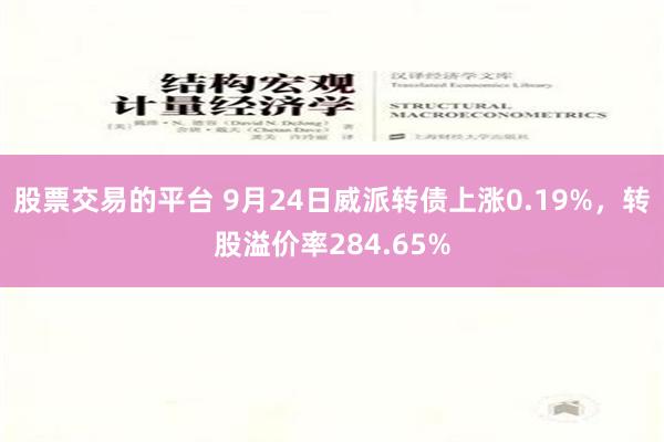 股票交易的平台 9月24日威派转债上涨0.19%，转股溢价率284.65%