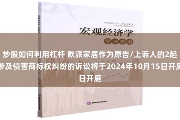 炒股如何利用杠杆 欧派家居作为原告/上诉人的2起涉及侵害商标权纠纷的诉讼将于2024年10月15日开庭