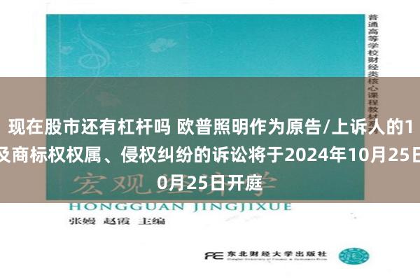 现在股市还有杠杆吗 欧普照明作为原告/上诉人的1起涉及商标权权属、侵权纠纷的诉讼将于2024年10月25日开庭