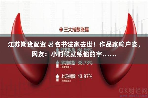 江苏期货配资 著名书法家去世！作品家喻户晓，网友：小时候就练他的字……