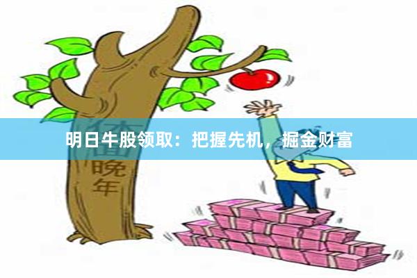 明日牛股领取：把握先机，掘金财富