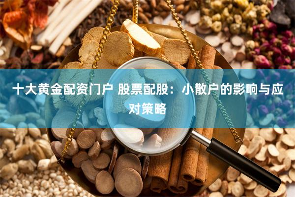 十大黄金配资门户 股票配股：小散户的影响与应对策略