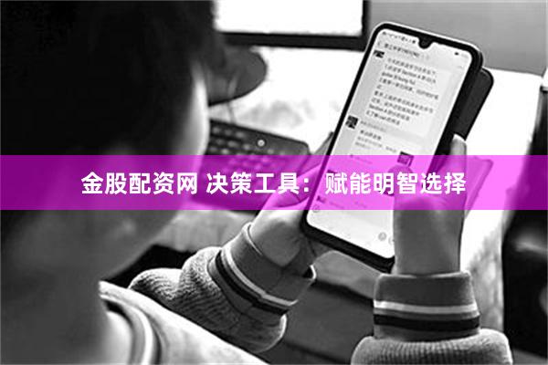 金股配资网 决策工具：赋能明智选择