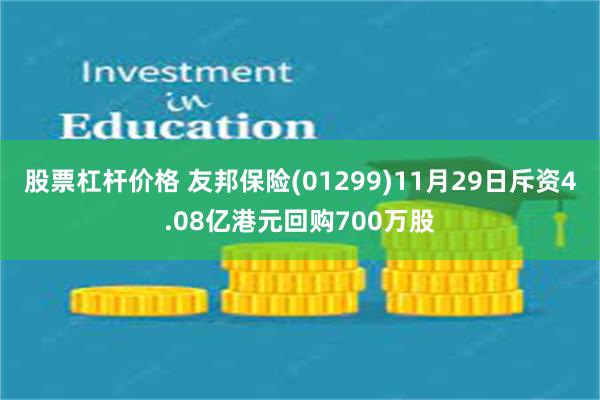 股票杠杆价格 友邦保险(01299)11月29日斥资4.08亿港元回购700万股