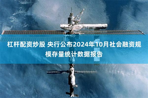 杠杆配资炒股 央行公布2024年10月社会融资规模存量统计数据报告