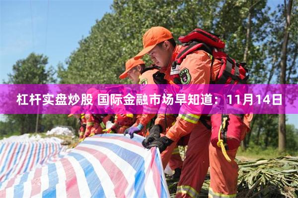 杠杆实盘炒股 国际金融市场早知道：11月14日