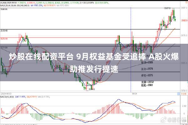 炒股在线配资平台 9月权益基金受追捧 A股火爆助推发行提速