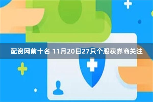 配资网前十名 11月20日27只个股获券商关注