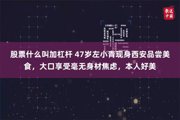 股票什么叫加杠杆 47岁左小青现身西安品尝美食，大口享受毫无身材焦虑，本人好美