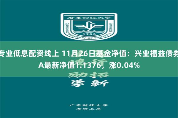 专业低息配资线上 11月26日基金净值：兴业福益债券A最新净值1.1376，涨0.04%