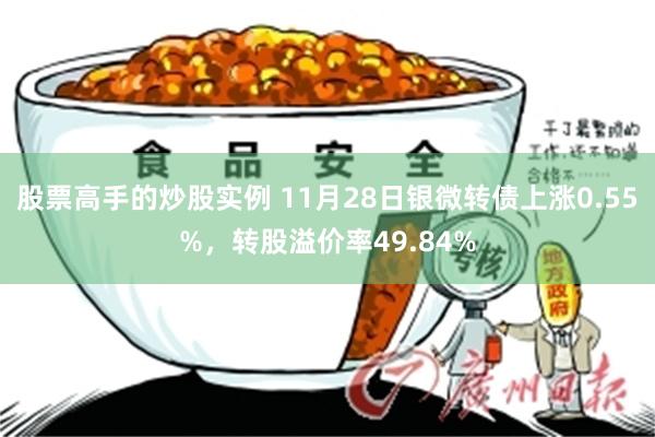 股票高手的炒股实例 11月28日银微转债上涨0.55%，转股溢价率49.84%