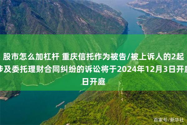 股市怎么加杠杆 重庆信托作为被告/被上诉人的2起涉及委托理财合同纠纷的诉讼将于2024年12月3日开庭