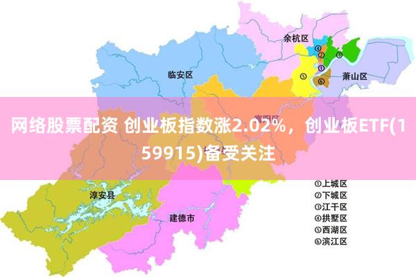 网络股票配资 创业板指数涨2.02%，创业板ETF(159915)备受关注