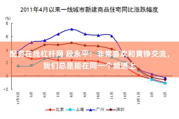 配资在线杠杆网 段永平：非常喜欢和黄铮交流，我们总是能在同一个频道上