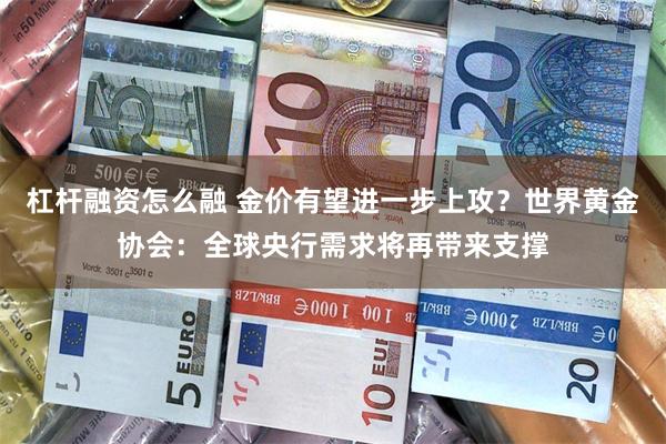 杠杆融资怎么融 金价有望进一步上攻？世界黄金协会：全球央行需求将再带来支撑