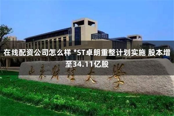 在线配资公司怎么样 *ST卓朗重整计划实施 股本增至34.11亿股