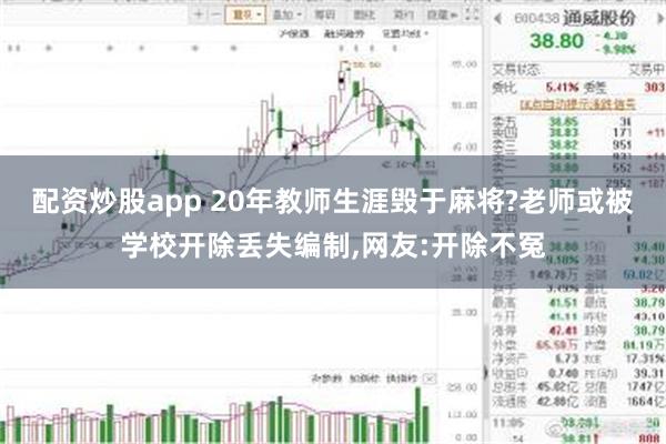 配资炒股app 20年教师生涯毁于麻将?老师或被学校开除丢失编制,网友:开除不冤