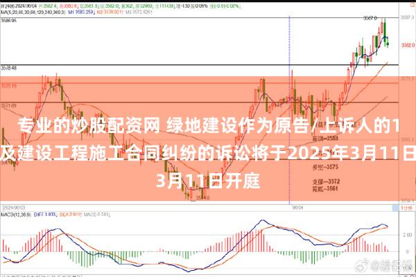 专业的炒股配资网 绿地建设作为原告/上诉人的1起涉及建设工程施工合同纠纷的诉讼将于2025年3月11日开庭