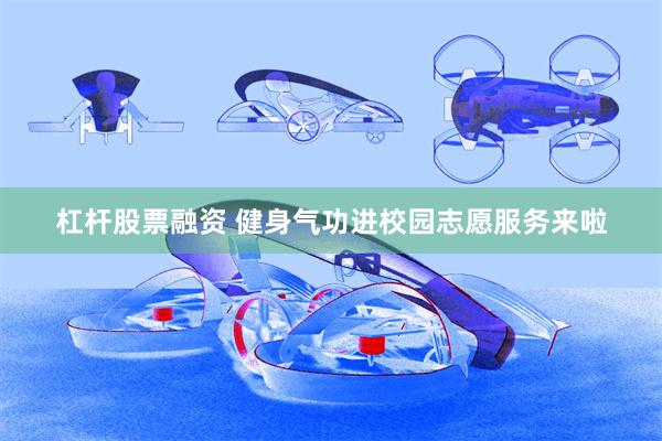 杠杆股票融资 健身气功进校园志愿服务来啦