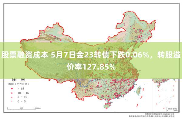 股票融资成本 5月7日金23转债下跌0.06%，转股溢价率127.85%