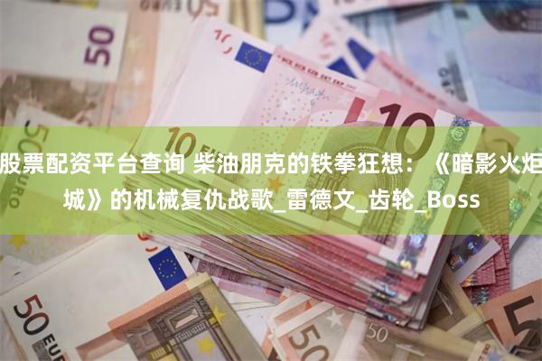 股票配资平台查询 柴油朋克的铁拳狂想：《暗影火炬城》的机械复仇战歌_雷德文_齿轮_Boss