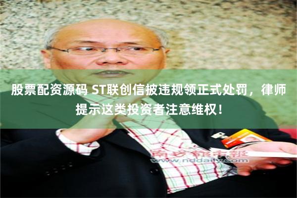 股票配资源码 ST联创信披违规领正式处罚，律师提示这类投资者注意维权！