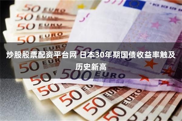 炒股股票配资平台网 日本30年期国债收益率触及历史新高