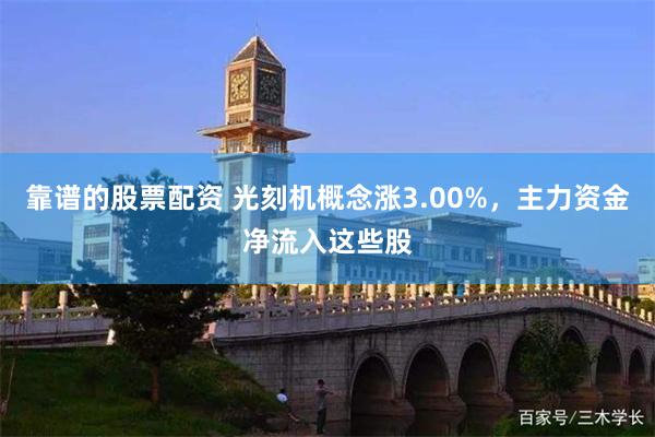 靠谱的股票配资 光刻机概念涨3.00%，主力资金净流入这些股