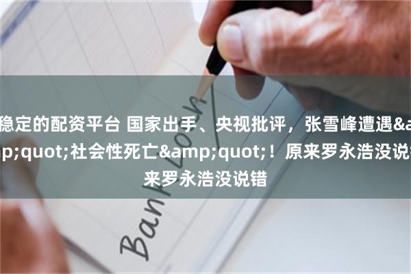 稳定的配资平台 国家出手、央视批评，张雪峰遭遇"社会性死亡"！原来罗永浩没说错
