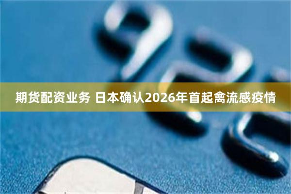 期货配资业务 日本确认2026年首起禽流感疫情